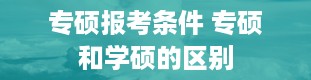 专硕报考条件 专硕和学硕的区别