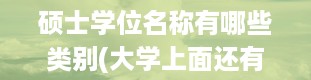 硕士学位名称有哪些类别(大学上面还有哪些学位)