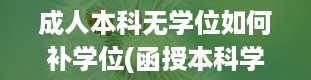 成人本科无学位如何补学位(函授本科学士学位证书怎么考取)