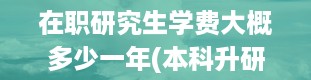 在职研究生学费大概多少一年(本科升研究生非全日制)