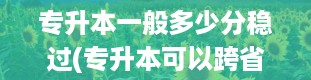 专升本一般多少分稳过(专升本可以跨省吗)