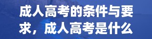 成人高考的条件与要求，成人高考是什么意思有什么好处和坏处