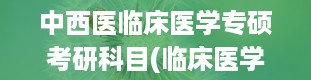 中西医临床医学专硕考研科目(临床医学考研考哪些科目)