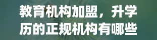 教育机构加盟，升学历的正规机构有哪些