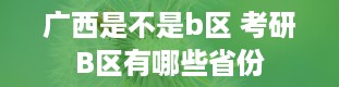 广西是不是b区 考研B区有哪些省份