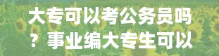 大专可以考公务员吗？事业编大专生可以考吗