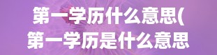 第一学历什么意思(第一学历是什么意思)