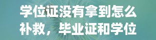 学位证没有拿到怎么补救，毕业证和学位证的区别是什么