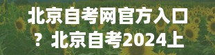 北京自考网官方入口？北京自考2024上半年报考时间是什么时候