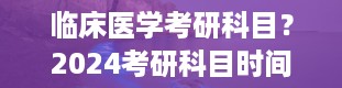 临床医学考研科目？2024考研科目时间表