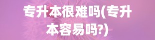 专升本很难吗(专升本容易吗?)