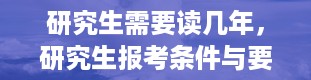 研究生需要读几年，研究生报考条件与要求