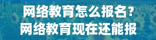 网络教育怎么报名？网络教育现在还能报名吗