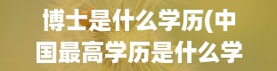 博士是什么学历(中国最高学历是什么学历)