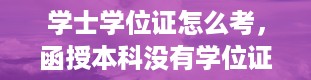 学士学位证怎么考，函授本科没有学位证怎么补救