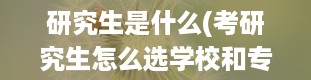 研究生是什么(考研究生怎么选学校和专业)