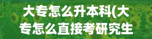 大专怎么升本科(大专怎么直接考研究生)