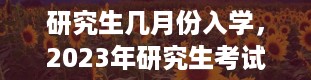 研究生几月份入学，2023年研究生考试时间