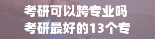 考研可以跨专业吗 考研最好的13个专业