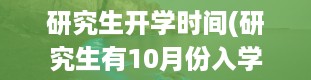 研究生开学时间(研究生有10月份入学的吗)