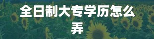 全日制大专学历怎么弄