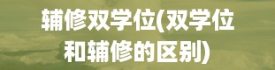 辅修双学位(双学位和辅修的区别)