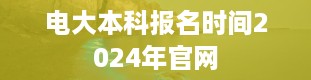 电大本科报名时间2024年官网