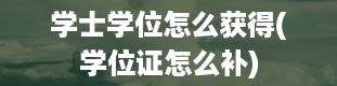 学士学位怎么获得(学位证怎么补)