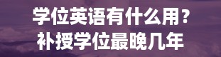 学位英语有什么用？补授学位最晚几年