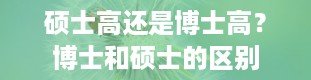 硕士高还是博士高？博士和硕士的区别