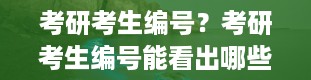 考研考生编号？考研考生编号能看出哪些信息