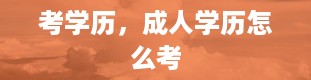 考学历，成人学历怎么考