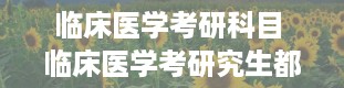 临床医学考研科目 临床医学考研究生都考哪些科目