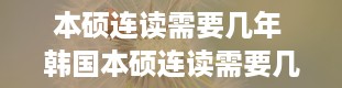 本硕连读需要几年 韩国本硕连读需要几年