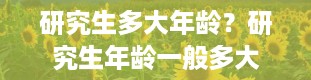 研究生多大年龄？研究生年龄一般多大