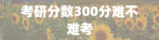 考研分数300分难不难考