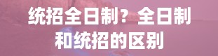 统招全日制？全日制和统招的区别