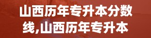 山西历年专升本分数线,山西历年专升本分数线解析及趋势分析