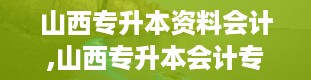 山西专升本资料会计,山西专升本会计专业全解析