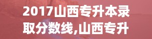 2017山西专升本录取分数线,山西专升本官网入口