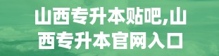 山西专升本贴吧,山西专升本官网入口