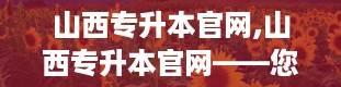 山西专升本官网,山西专升本官网——您的专升本信息指南