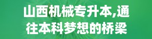 山西机械专升本,通往本科梦想的桥梁