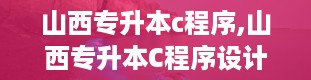 山西专升本c程序,山西专升本C程序设计考试大纲解析及备考策略