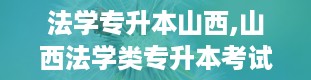 法学专升本山西,山西法学类专升本考试全解析