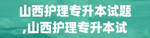 山西护理专升本试题,山西护理专升本试题解析与备考指南