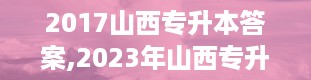 2017山西专升本答案,2023年山西专升本试卷真题及答案