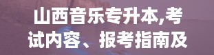 山西音乐专升本,考试内容、报考指南及备考策略