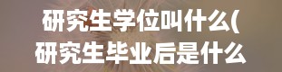 研究生学位叫什么(研究生毕业后是什么学位)