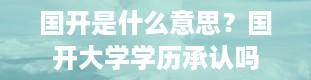 国开是什么意思？国开大学学历承认吗